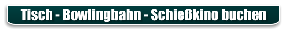 Tisch - Bowlingbahn - Schießkino buchen
