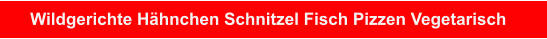 Wildgerichte Hähnchen Schnitzel Fisch Pizzen Vegetarisch