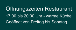 Öffnungszeiten Restaurant  17:00 bis 20:00 Uhr - warme Küche  Geöffnet von Freitag bis Sonntag